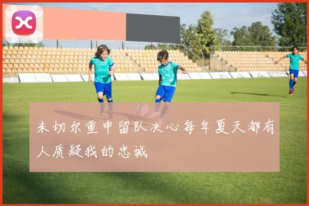 米切尔重申留队决心每年夏天都有人质疑我的忠诚