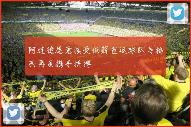 阿连德愿意接受低薪重返球队与梅西再度携手拼搏