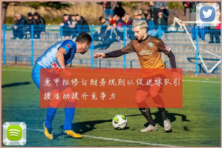 意甲拟修订财务规则以促进球队引援活动提升竞争力
