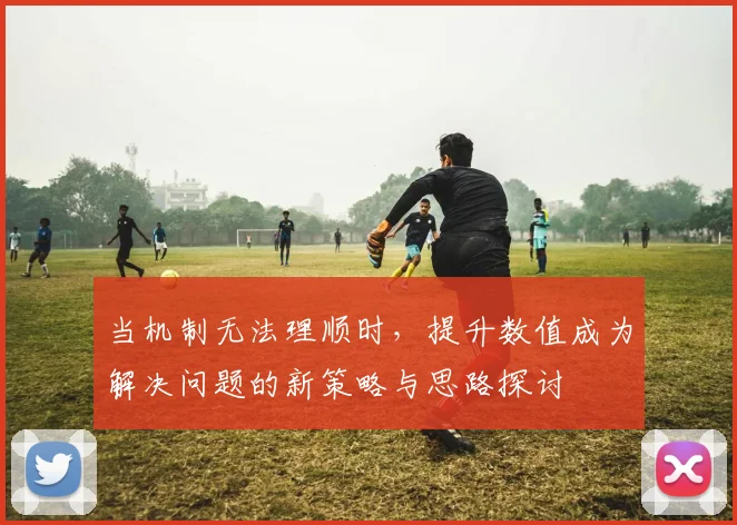 当机制无法理顺时，提升数值成为解决问题的新策略与思路探讨