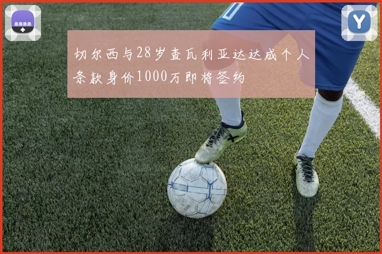 切尔西与28岁查瓦利亚达达成个人条款身价1000万即将签约