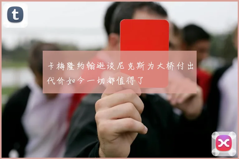 卡梅隆约翰逊谈尼克斯为大桥付出代价如今一切都值得了