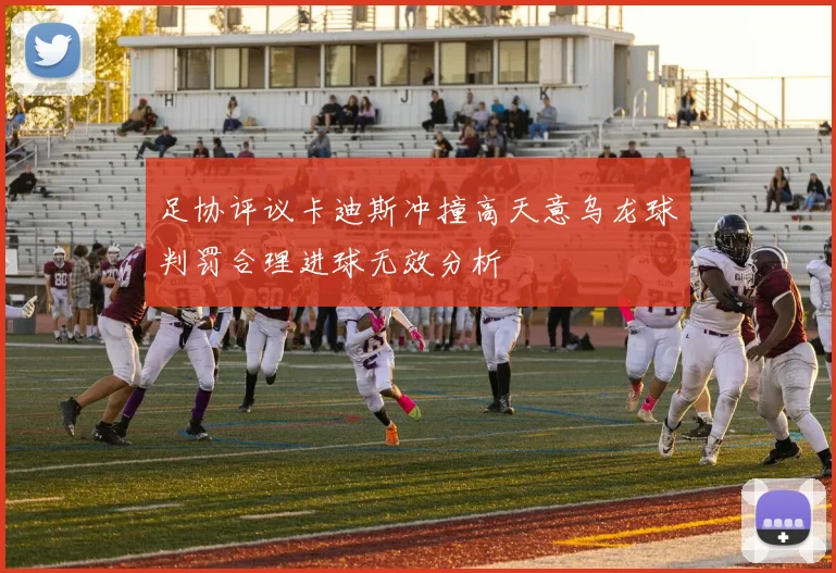足协评议卡迪斯冲撞高天意乌龙球判罚合理进球无效分析