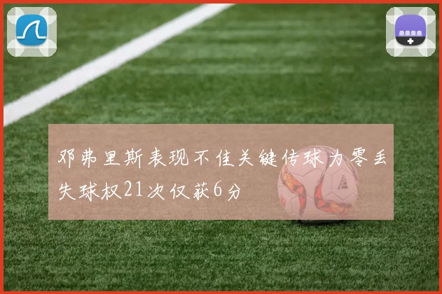 邓弗里斯表现不佳关键传球为零丢失球权21次仅获6分