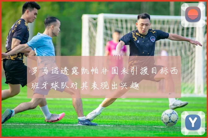 罗马诺透露凯帕非国米引援目标西班牙球队对其表现出兴趣