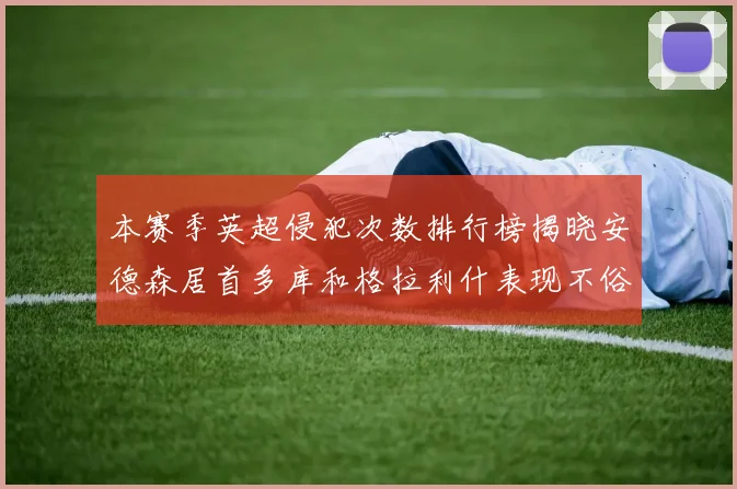 本赛季英超侵犯次数排行榜揭晓安德森居首多库和格拉利什表现不俗