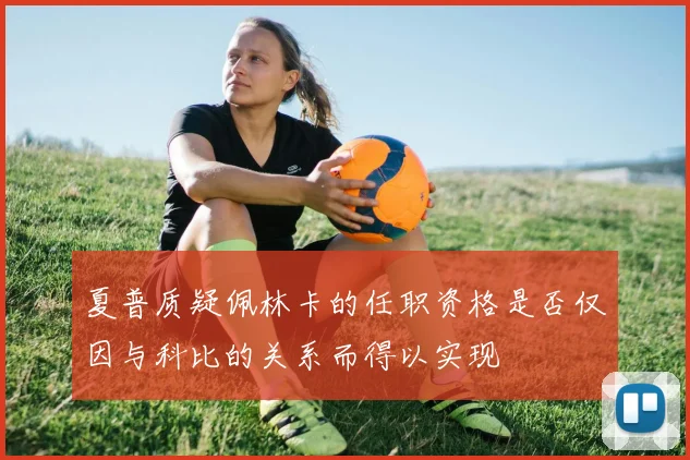 夏普质疑佩林卡的任职资格是否仅因与科比的关系而得以实现